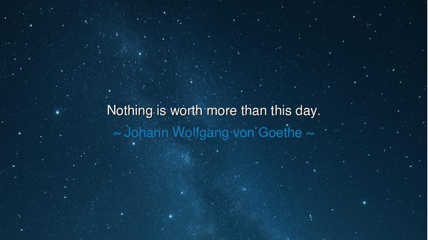Nothing is worth more than this day.