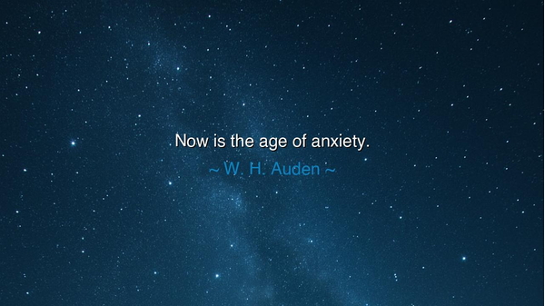Now is the age of anxiety.