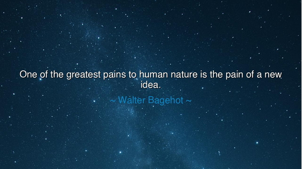 One of the greatest pains to human nature is the pain of a new