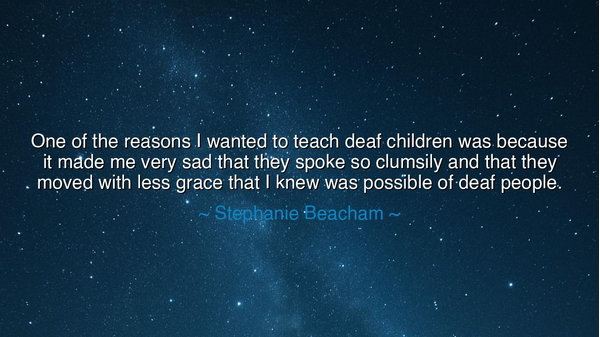 One of the reasons I wanted to teach deaf children was because it