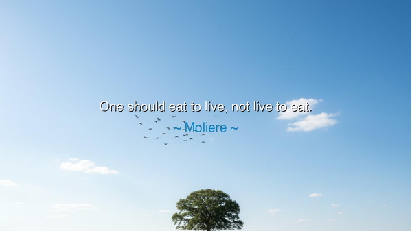 One should eat to live, not live to eat.
