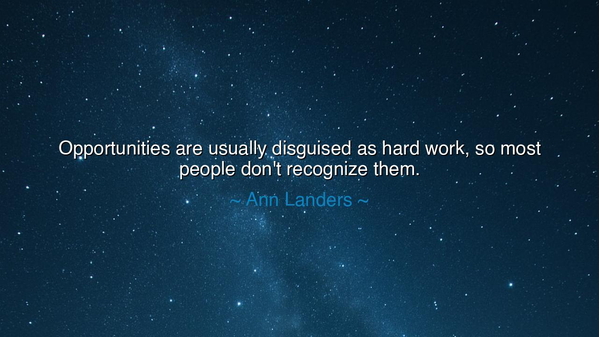 Opportunities are usually disguised as hard work, so most people
