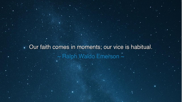 Our faith comes in moments; our vice is habitual.