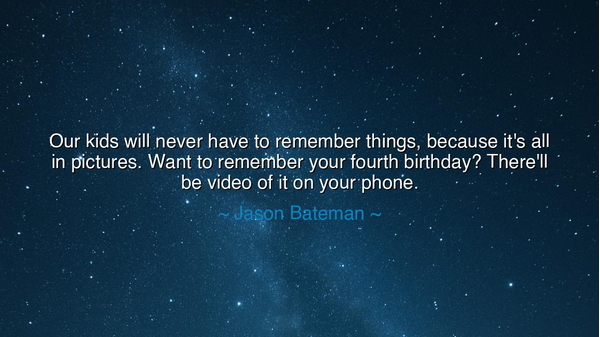 Our kids will never have to remember things, because it's all in