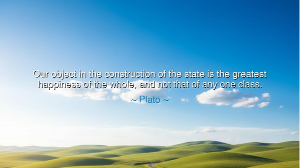 Our object in the construction of the state is the greatest