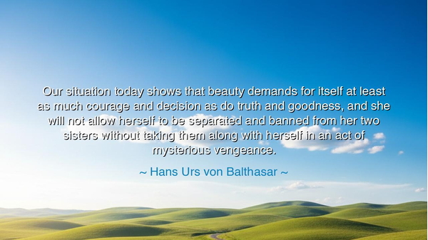 Our situation today shows that beauty demands for itself at least
