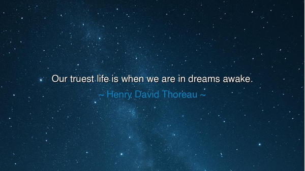 Our truest life is when we are in dreams awake.