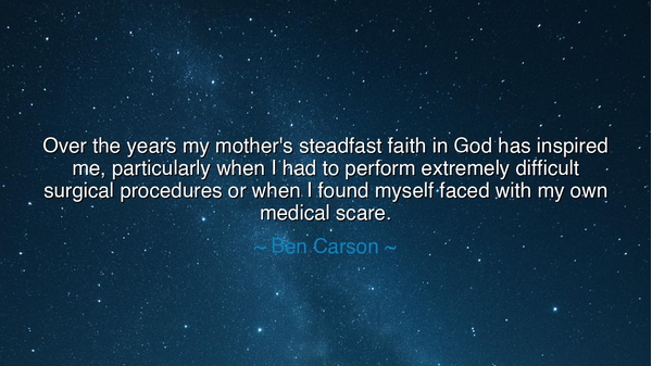 Over the years my mother's steadfast faith in God has inspired