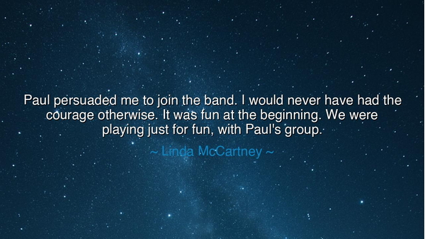 Paul persuaded me to join the band. I would never have had the