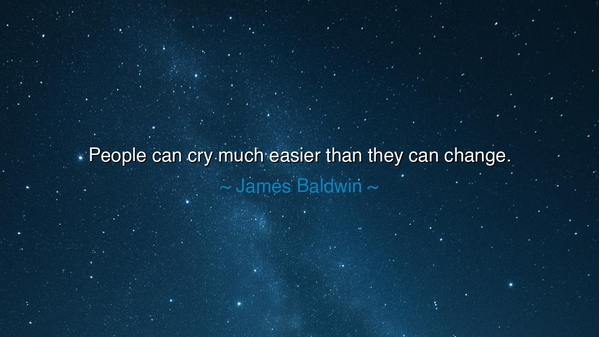 People can cry much easier than they can change.