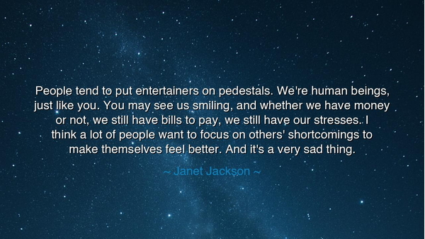 People tend to put entertainers on pedestals. We're human beings