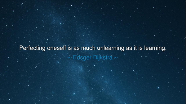 Perfecting oneself is as much unlearning as it is learning.
