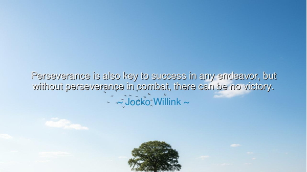 Perseverance is also key to success in any endeavor, but without
