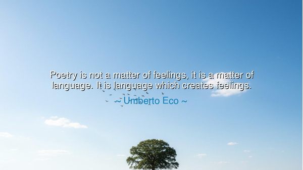 Poetry is not a matter of feelings, it is a matter of language.