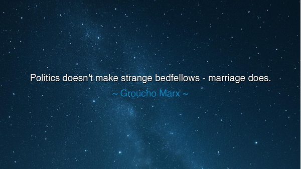 Politics doesn't make strange bedfellows - marriage does.