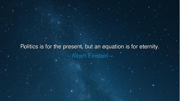 Politics is for the present, but an equation is for eternity.