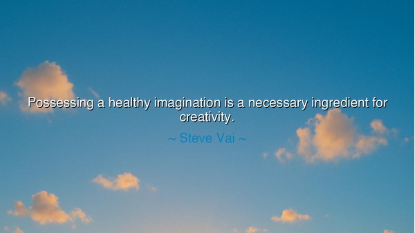 Possessing a healthy imagination is a necessary ingredient for