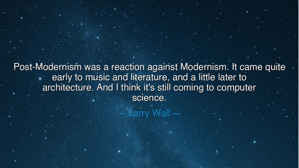 Post-Modernism was a reaction against Modernism. It came quite