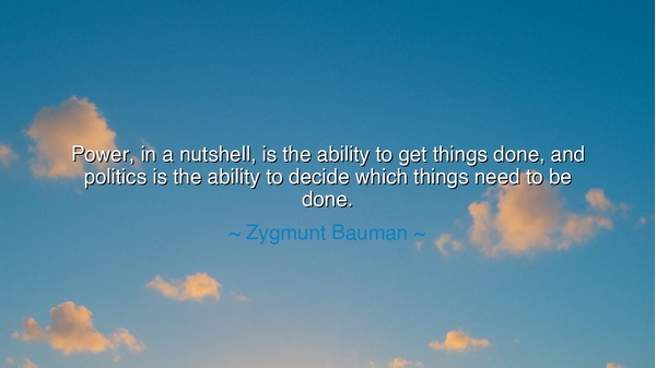 Power, in a nutshell, is the ability to get things done, and