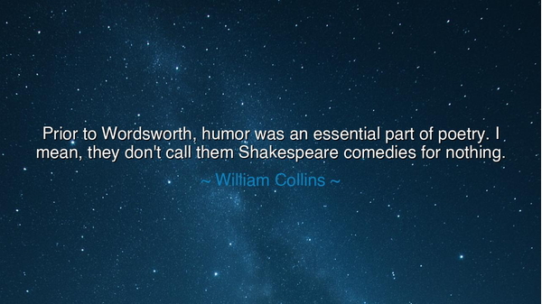 Prior to Wordsworth, humor was an essential part of poetry. I