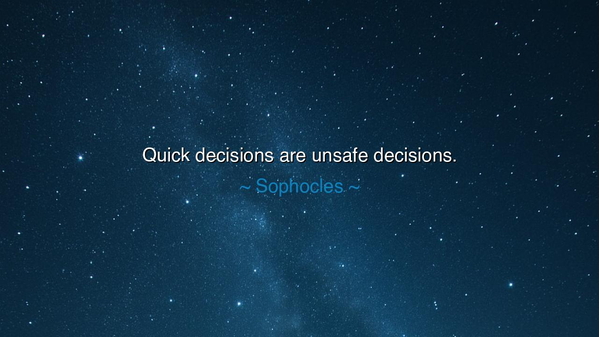 Quick decisions are unsafe decisions.