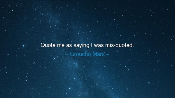 Quote me as saying I was mis-quoted.