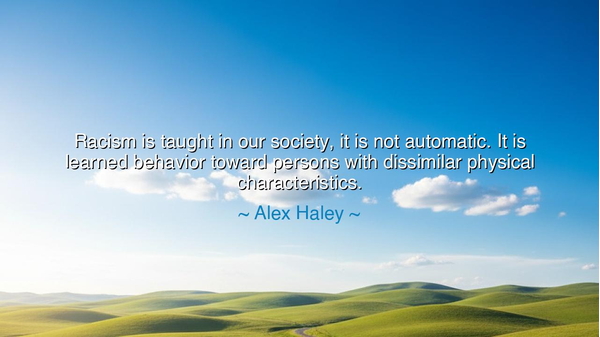 Racism is taught in our society, it is not automatic. It is