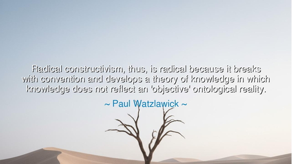 Radical constructivism, thus, is radical because it breaks with