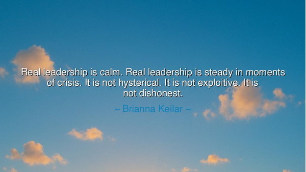 Real leadership is calm. Real leadership is steady in moments of