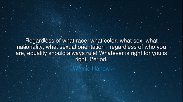 Regardless of what race, what color, what sex, what nationality