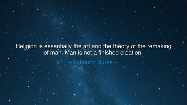 Religion is essentially the art and the theory of the remaking of