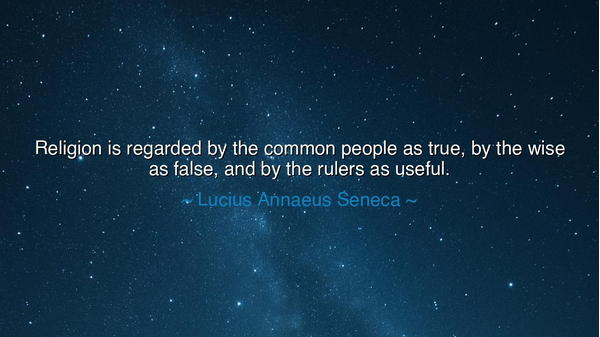 Religion is regarded by the common people as true, by the wise as