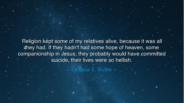 Religion kept some of my relatives alive, because it was all they