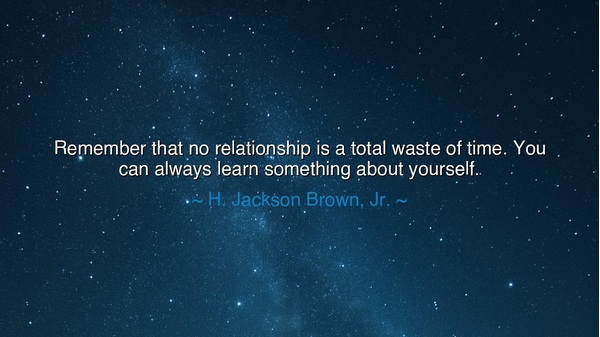 Remember that no relationship is a total waste of time. You can