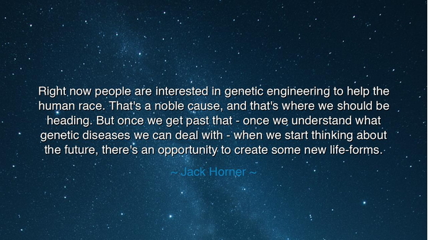 Right now people are interested in genetic engineering to help