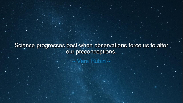 Science progresses best when observations force us to alter our