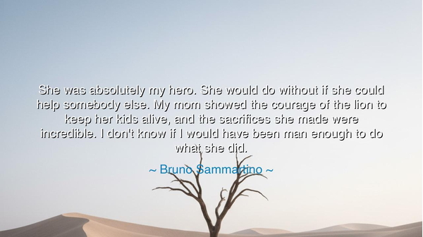 She was absolutely my hero. She would do without if she could