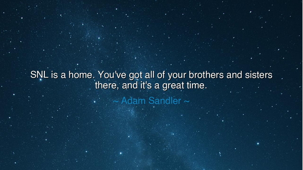 SNL is a home. You've got all of your brothers and sisters there