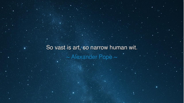 So vast is art, so narrow human wit.