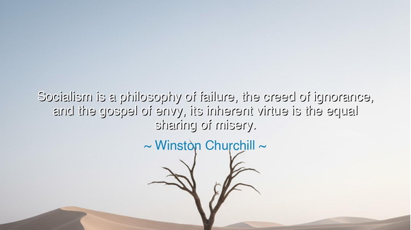 Socialism is a philosophy of failure, the creed of ignorance, and