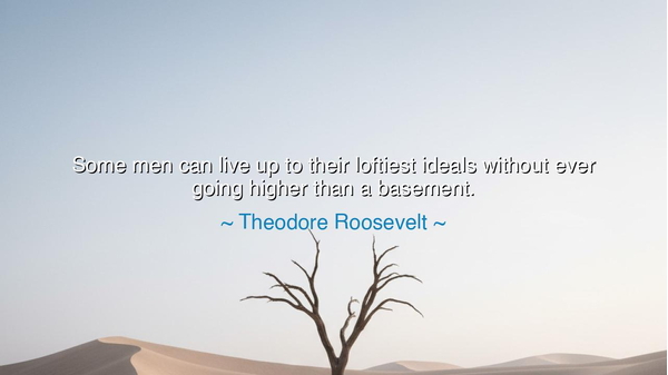 Some men can live up to their loftiest ideals without ever going
