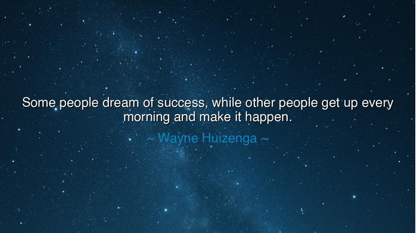 Some people dream of success, while other people get up every