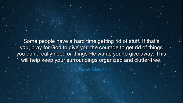 Some people have a hard time getting rid of stuff. If that's you