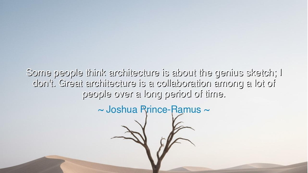 Some people think architecture is about the genius sketch; I