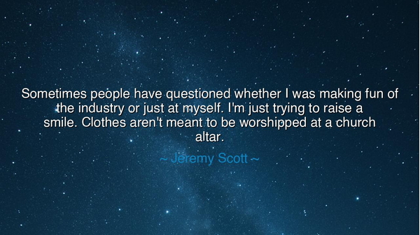 Sometimes people have questioned whether I was making fun of the