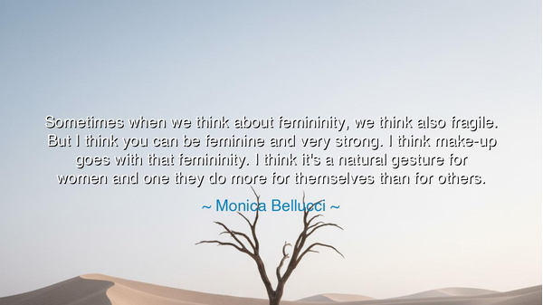 Sometimes when we think about femininity, we think also fragile.
