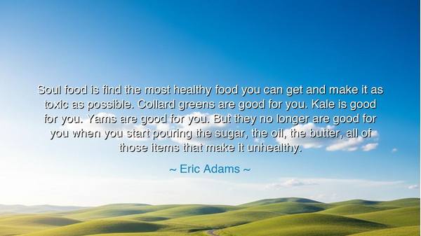 Soul food is find the most healthy food you can get and make it