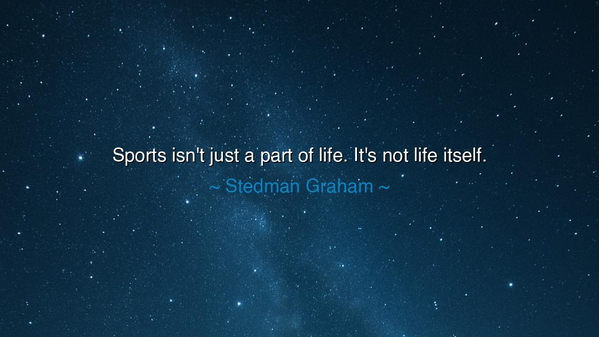 Sports isn't just a part of life. It's not life itself.