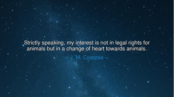 Strictly speaking, my interest is not in legal rights for animals