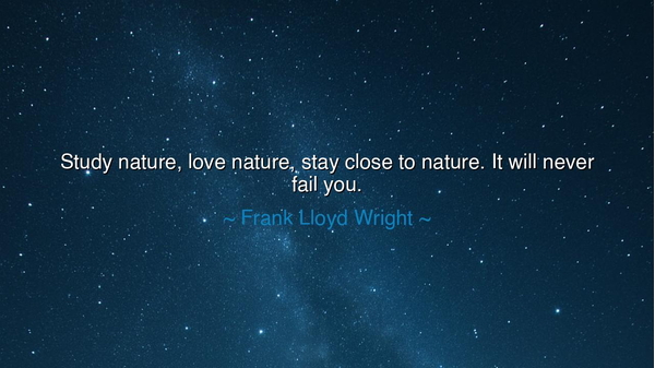 Study nature, love nature, stay close to nature. It will never